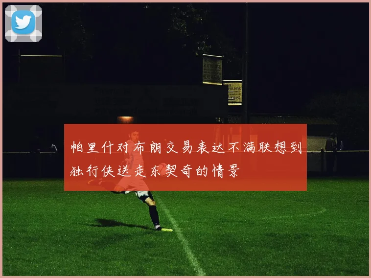 帕里什对布朗交易表达不满联想到独行侠送走东契奇的情景