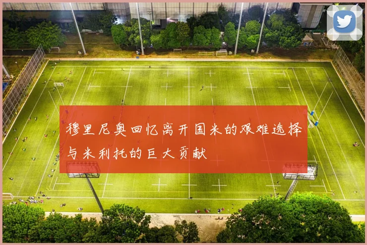 穆里尼奥回忆离开国米的艰难选择与米利托的巨大贡献