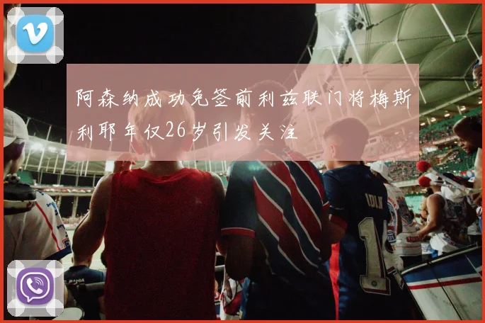 阿森纳成功免签前利兹联门将梅斯利耶年仅26岁引发关注