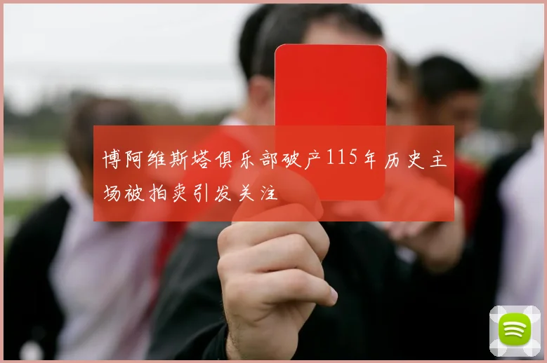 博阿维斯塔俱乐部破产115年历史主场被拍卖引发关注
