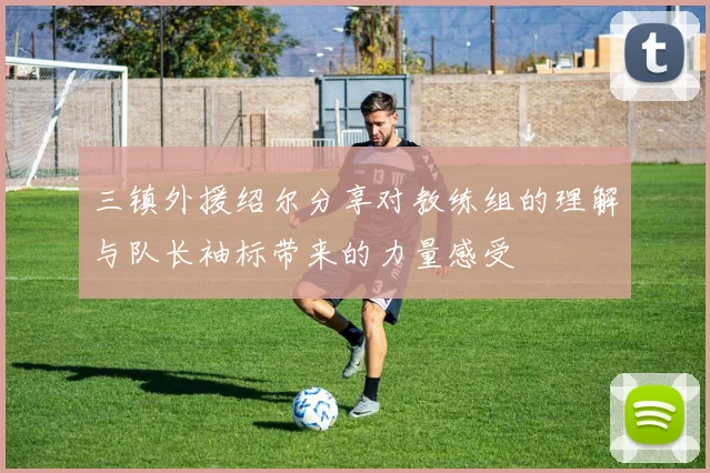 三镇外援绍尔分享对教练组的理解与队长袖标带来的力量感受