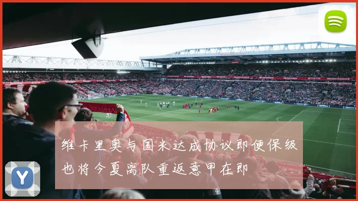 维卡里奥与国米达成协议即便保级也将今夏离队重返意甲在即