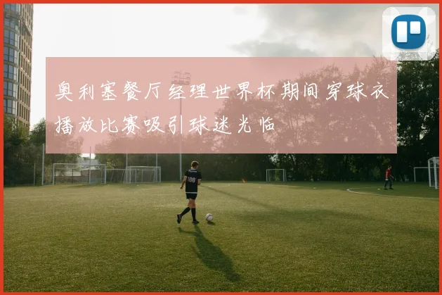 奥利塞餐厅经理世界杯期间穿球衣播放比赛吸引球迷光临