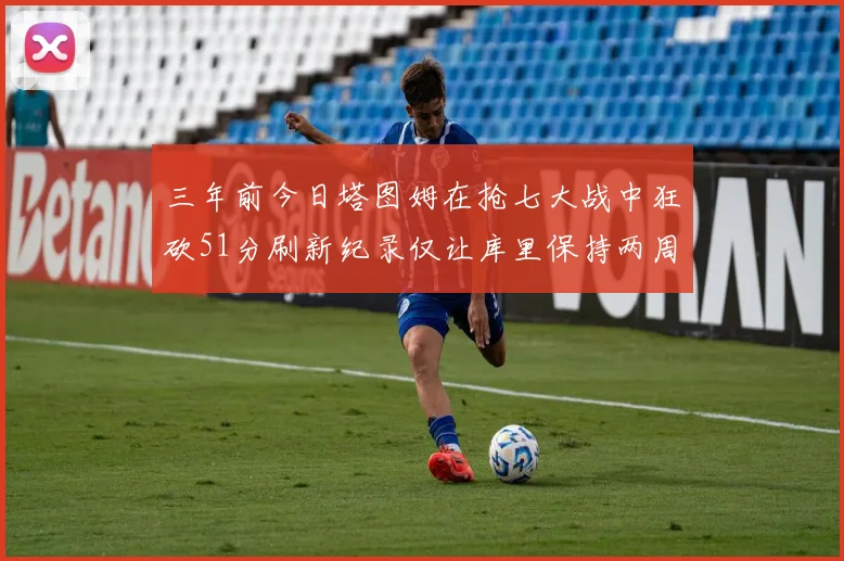 三年前今日塔图姆在抢七大战中狂砍51分刷新纪录仅让库里保持两周