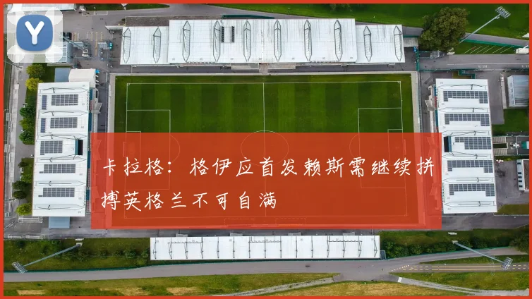 卡拉格：格伊应首发赖斯需继续拼搏英格兰不可自满